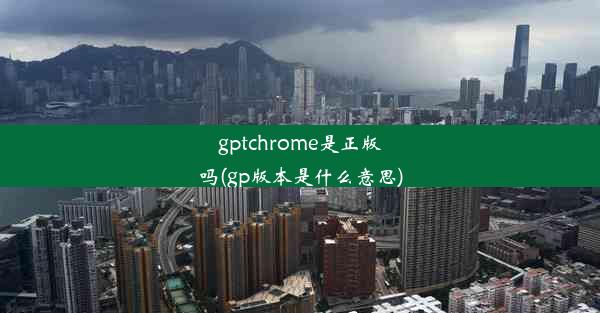 gptchrome是正版吗(gp版本是什么意思)