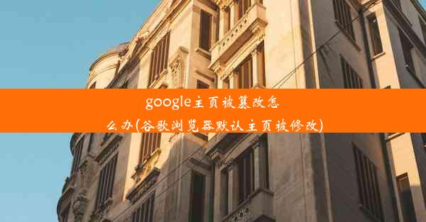 google主页被篡改怎么办(谷歌浏览器默认主页被修改)