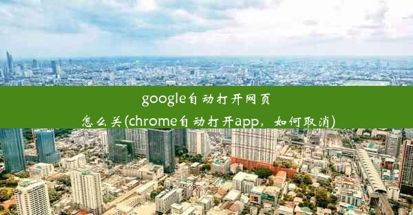 google自动打开网页怎么关(chrome自动打开app，如何取消)