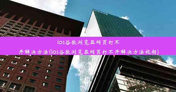 ios谷歌浏览器网页打不开解决方法(ios谷歌浏览器网页打不开解决方法视频)