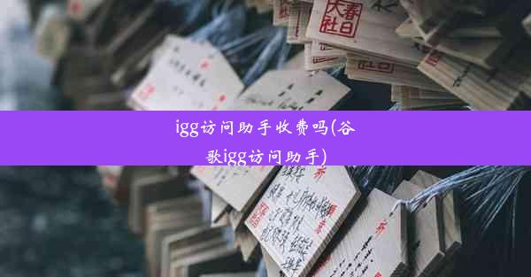 igg访问助手收费吗(谷歌igg访问助手)