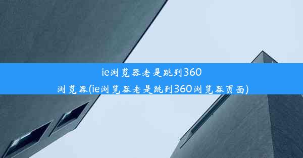 ie浏览器老是跳到360浏览器(ie浏览器老是跳到360浏览器页面)