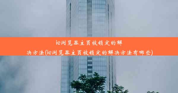 ie浏览器主页被锁定的解决方法(ie浏览器主页被锁定的解决方法有哪些)