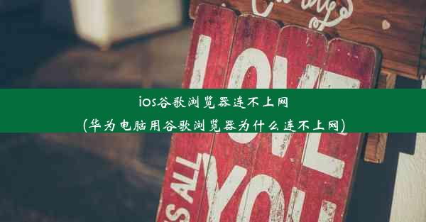 ios谷歌浏览器连不上网(华为电脑用谷歌浏览器为什么连不上网)