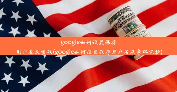 google如何设置保存用户名及密码(google如何设置保存用户名及密码保护)