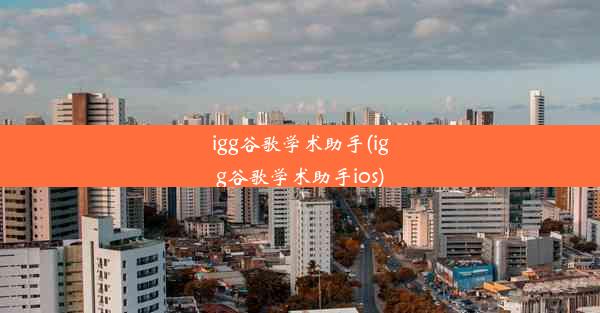 igg谷歌学术助手(igg谷歌学术助手ios)