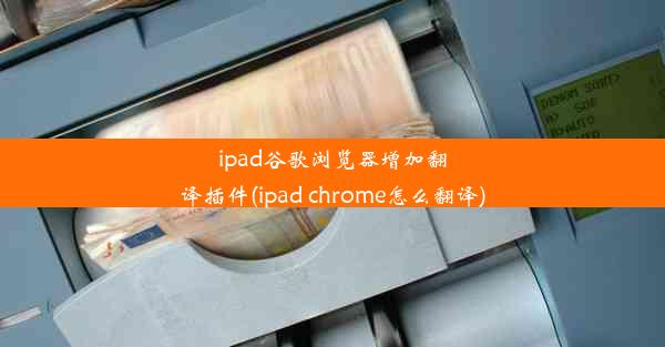 ipad谷歌浏览器增加翻译插件(ipad chrome怎么翻译)