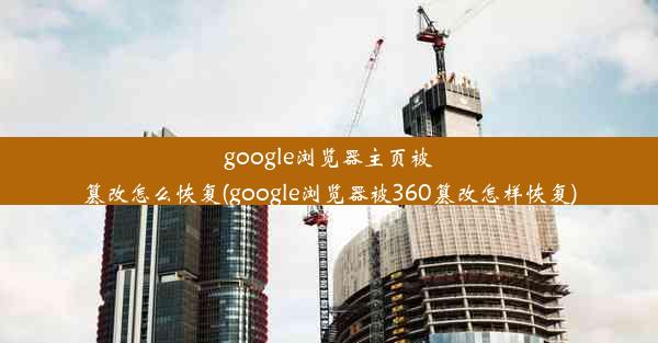 google浏览器主页被篡改怎么恢复(google浏览器被360篡改怎样恢复)