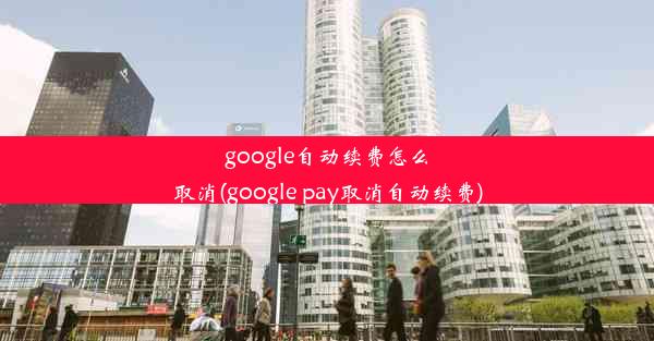 google自动续费怎么取消(google pay取消自动续费)