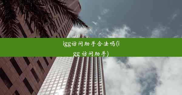 igg访问助手合法吗(igg 访问助手)