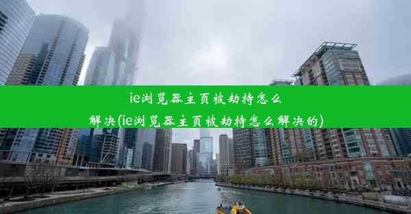 ie浏览器主页被劫持怎么解决(ie浏览器主页被劫持怎么解决的)