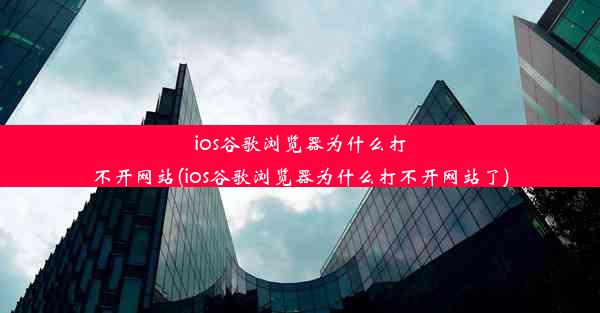 ios谷歌浏览器为什么打不开网站(ios谷歌浏览器为什么打不开网站了)