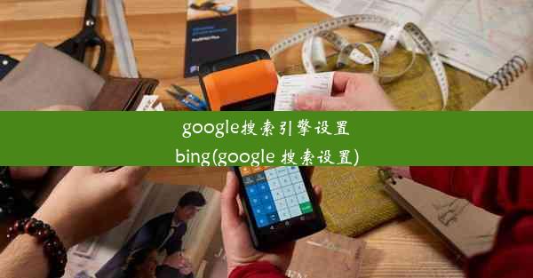 google搜索引擎设置bing(google 搜索设置)