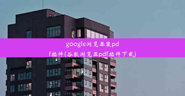 google浏览器装pdf插件(谷歌浏览器pdf插件下载)