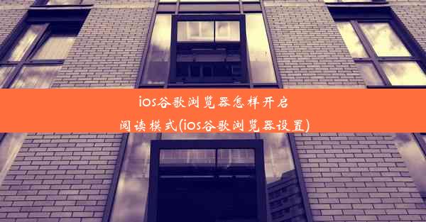 ios谷歌浏览器怎样开启阅读模式(ios谷歌浏览器设置)