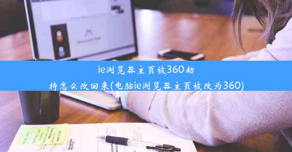 ie浏览器主页被360劫持怎么改回来(电脑ie浏览器主页被改为360)