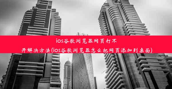 ios谷歌浏览器网页打不开解决方法(ios谷歌浏览器怎么把网页添加到桌面)