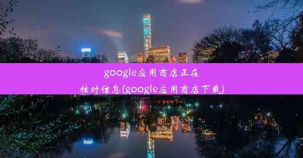 google应用商店正在核对信息(google应用商店下载)