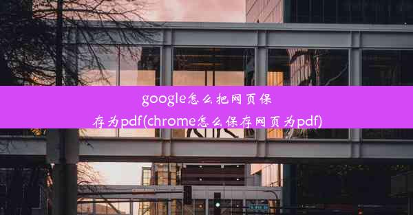 google怎么把网页保存为pdf(chrome怎么保存网页为pdf)