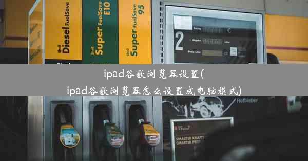 ipad谷歌浏览器设置(ipad谷歌浏览器怎么设置成电脑模式)