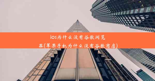 ios为什么没有谷歌浏览器(苹果手机为什么没有谷歌商店)