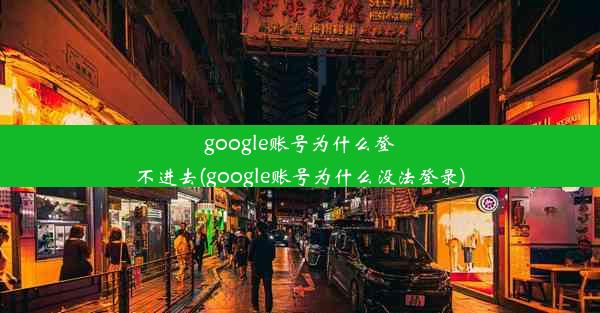 google账号为什么登不进去(google账号为什么没法登录)