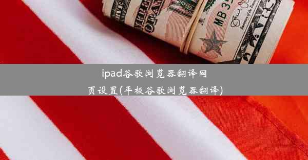 ipad谷歌浏览器翻译网页设置(平板谷歌浏览器翻译)