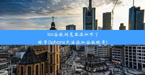 ios谷歌浏览器添加不了账号(iphone无法添加谷歌账号)