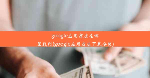 google应用商店在哪里找到(google应用商店下载安装)