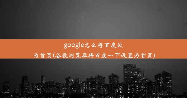 google怎么将百度设为首页(谷歌浏览器将百度一下设置为首页)