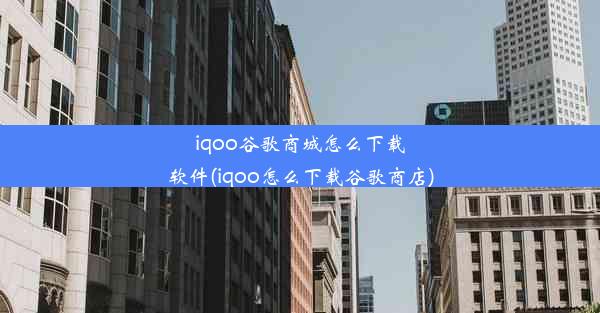 iqoo谷歌商城怎么下载软件(iqoo怎么下载谷歌商店)