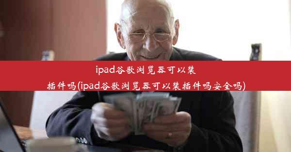 ipad谷歌浏览器可以装插件吗(ipad谷歌浏览器可以装插件吗安全吗)