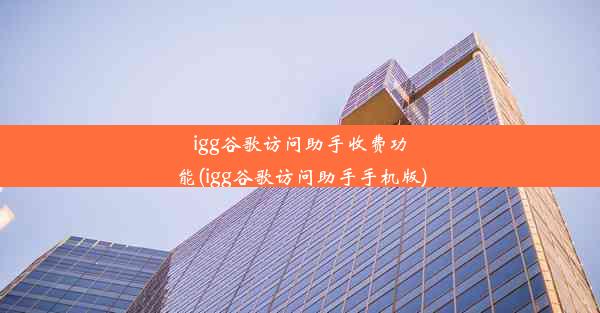 igg谷歌访问助手收费功能(igg谷歌访问助手手机版)