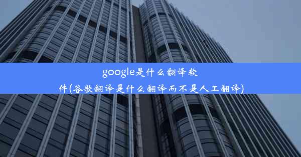 google是什么翻译软件(谷歌翻译是什么翻译而不是人工翻译)