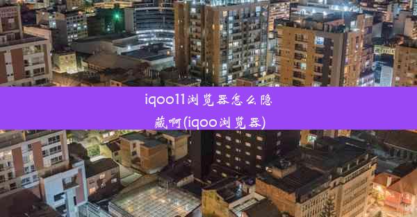 iqoo11浏览器怎么隐藏啊(iqoo浏览器)