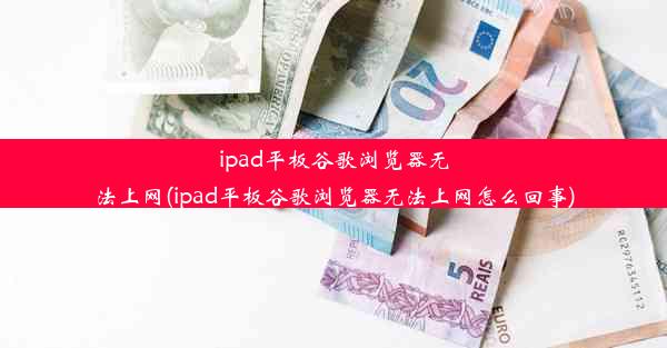 ipad平板谷歌浏览器无法上网(ipad平板谷歌浏览器无法上网怎么回事)