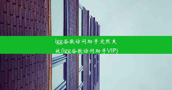 igg谷歌访问助手突然失效(igg谷歌访问助手VIP)