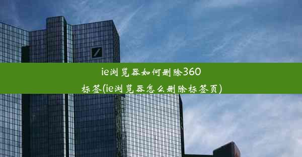 ie浏览器如何删除360标签(ie浏览器怎么删除标签页)