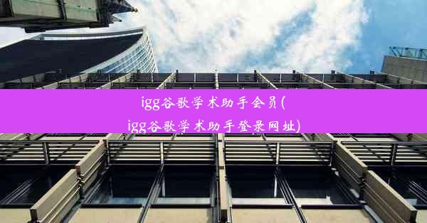 igg谷歌学术助手会员(igg谷歌学术助手登录网址)