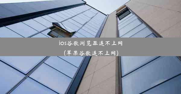 ios谷歌浏览器连不上网(苹果谷歌连不上网)