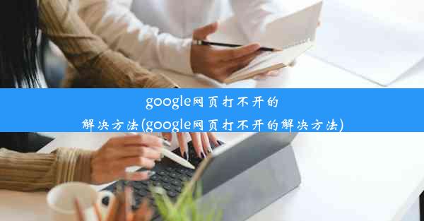 google网页打不开的解决方法(google网页打不开的解决方法)