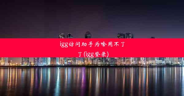 igg访问助手为啥用不了了(igg登录)