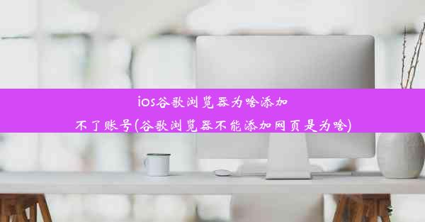 ios谷歌浏览器为啥添加不了账号(谷歌浏览器不能添加网页是为啥)