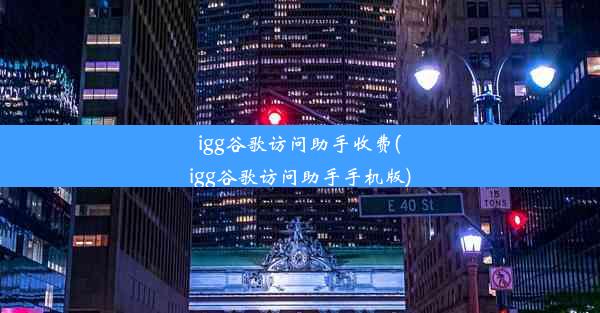 igg谷歌访问助手收费(igg谷歌访问助手手机版)