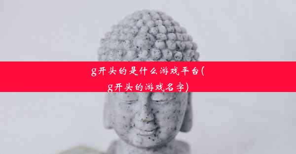 g开头的是什么游戏平台(g开头的游戏名字)