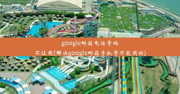 google邮箱电话号码不让用(解决google邮箱手机号不能用的)