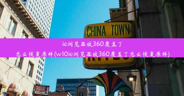 ie浏览器被360覆盖了怎么恢复原样(w10ie浏览器被360覆盖了怎么恢复原样)