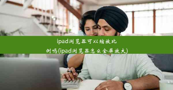 ipad浏览器可以缩放比例吗(ipad浏览器怎么全屏放大)