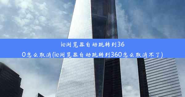 ie浏览器自动跳转到360怎么取消(ie浏览器自动跳转到360怎么取消不了)