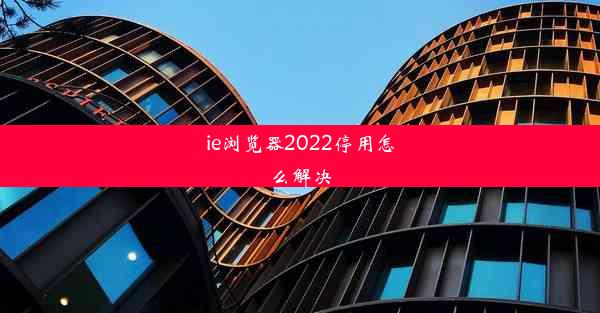 ie浏览器2022停用怎么解决